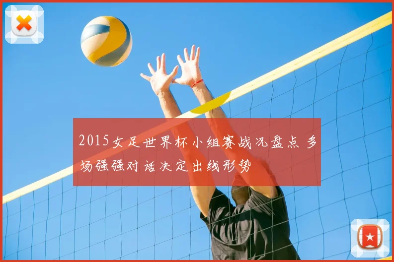 2015女足世界杯小组赛战况盘点 多场强强对话决定出线形势