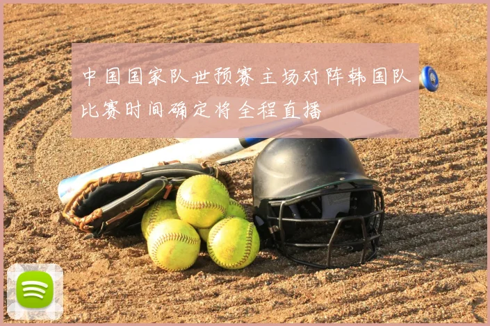 中国国家队世预赛主场对阵韩国队比赛时间确定将全程直播