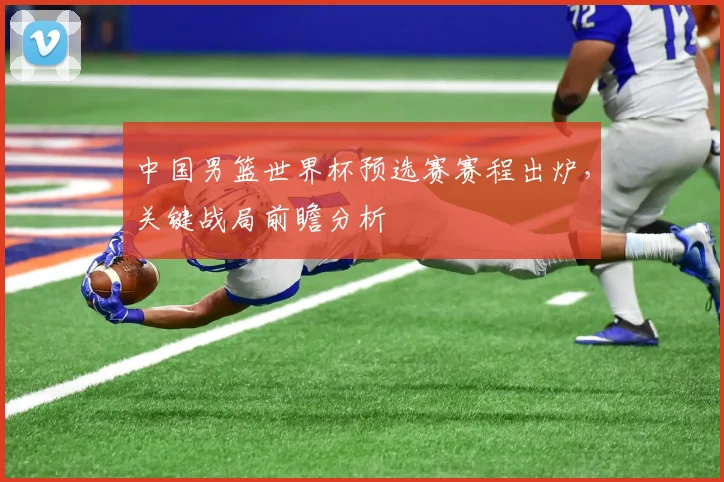 中国男篮世界杯预选赛赛程出炉，关键战局前瞻分析