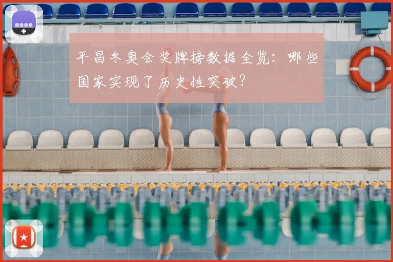平昌冬奥会奖牌榜数据全览：哪些国家实现了历史性突破？