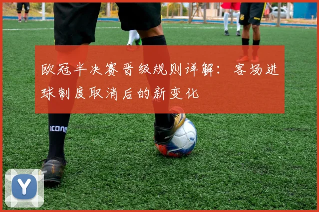欧冠半决赛晋级规则详解：客场进球制度取消后的新变化