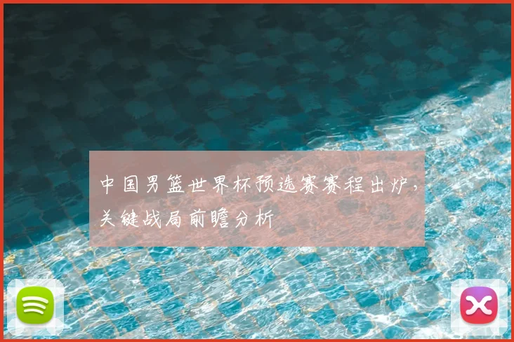 中国男篮世界杯预选赛赛程出炉，关键战局前瞻分析